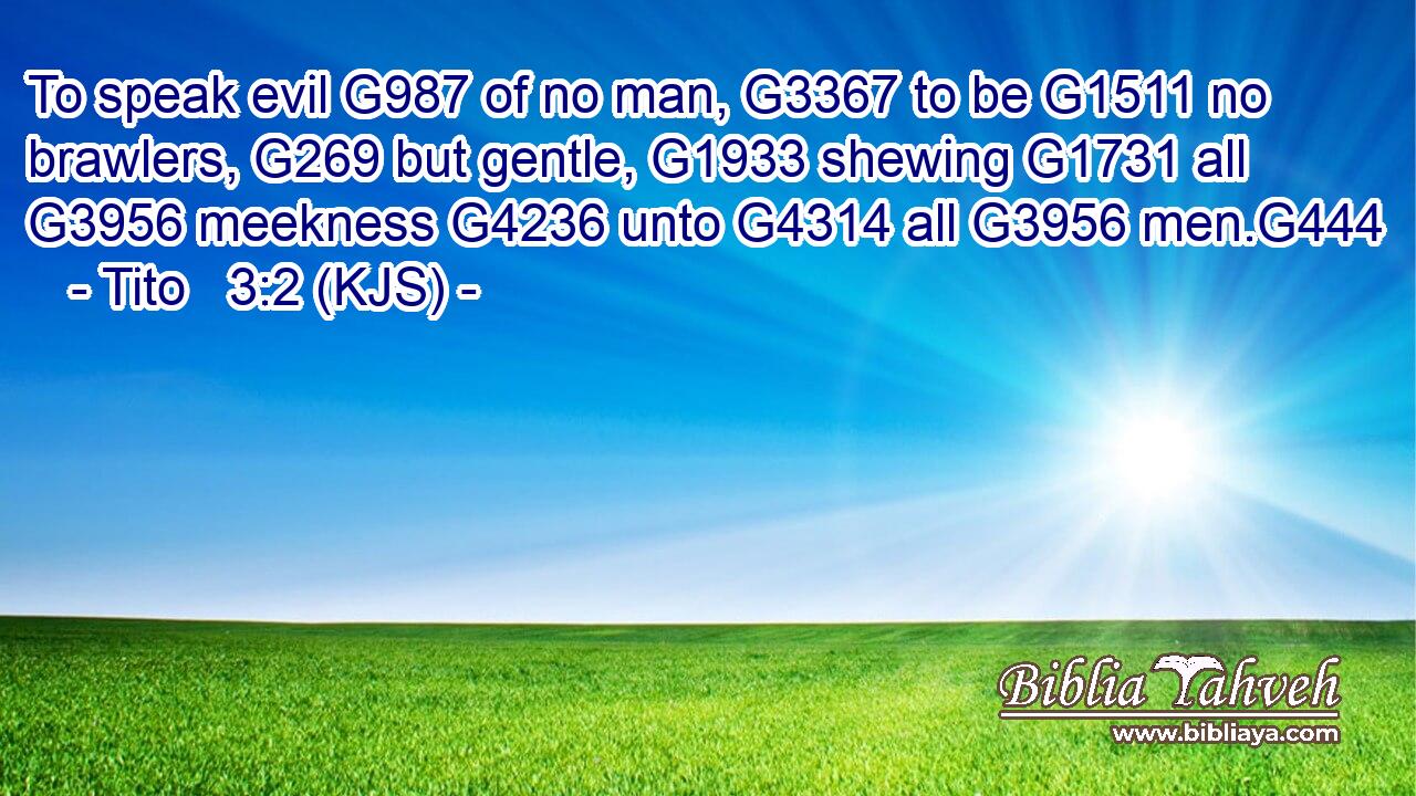 To speak evil G987 of no man, G3367 to be G1511 no brawlers, G269 but gentle, G1933 shewing G1731 all G3956 meekness G4236 unto G4314 all G3956 men.G444