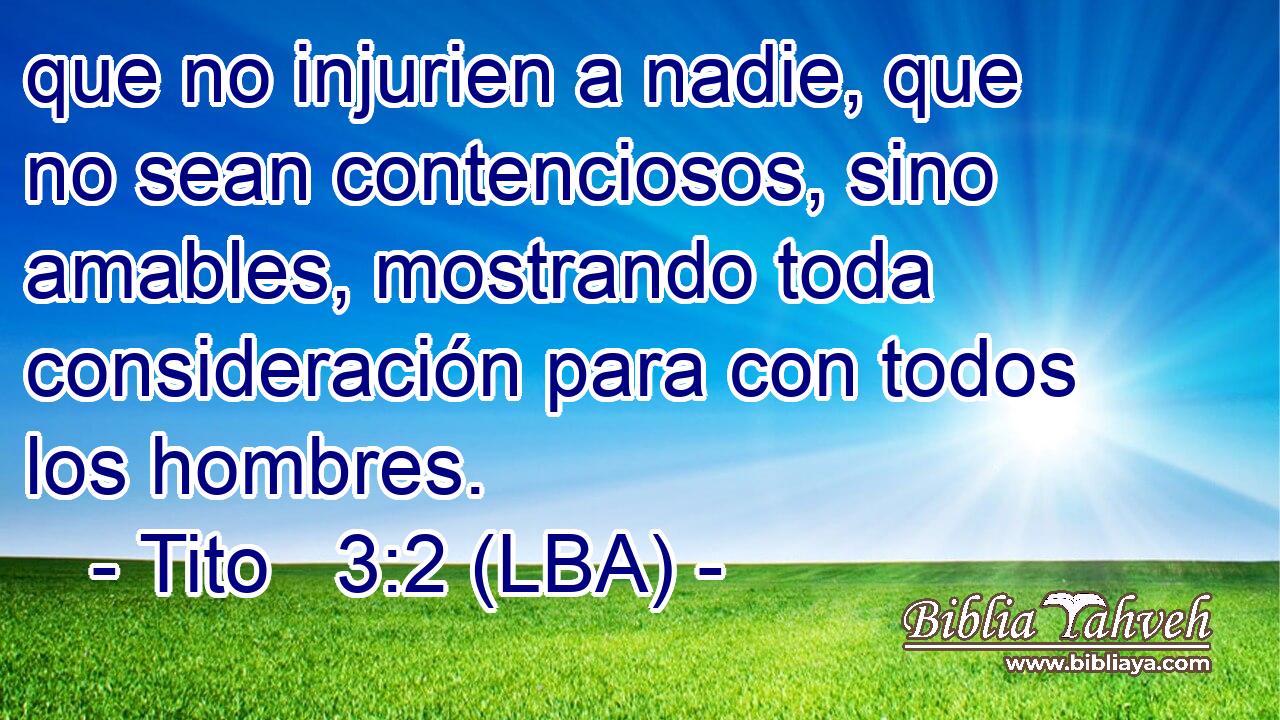 que no injurien a nadie, que no sean contenciosos, sino amables, mostrando toda consideración para con todos los hombres.
