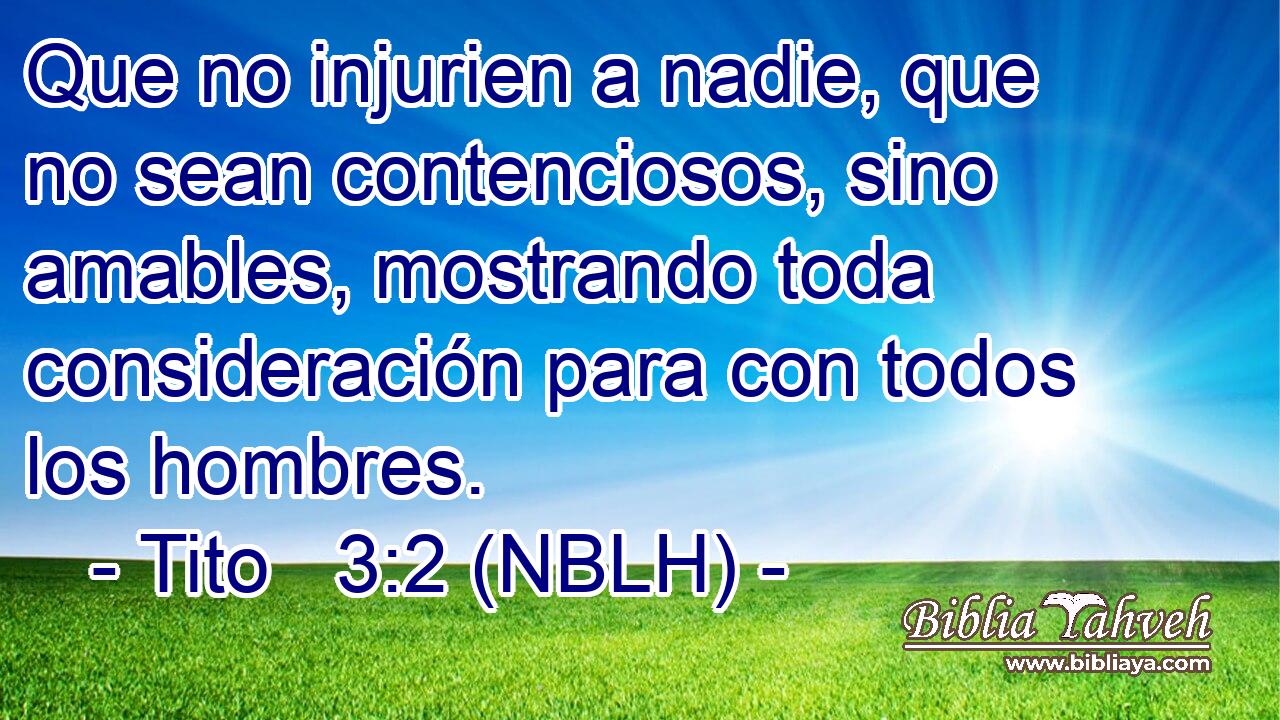  Que no injurien a nadie, que no sean contenciosos, sino amables, mostrando toda consideración para con todos los hombres. 