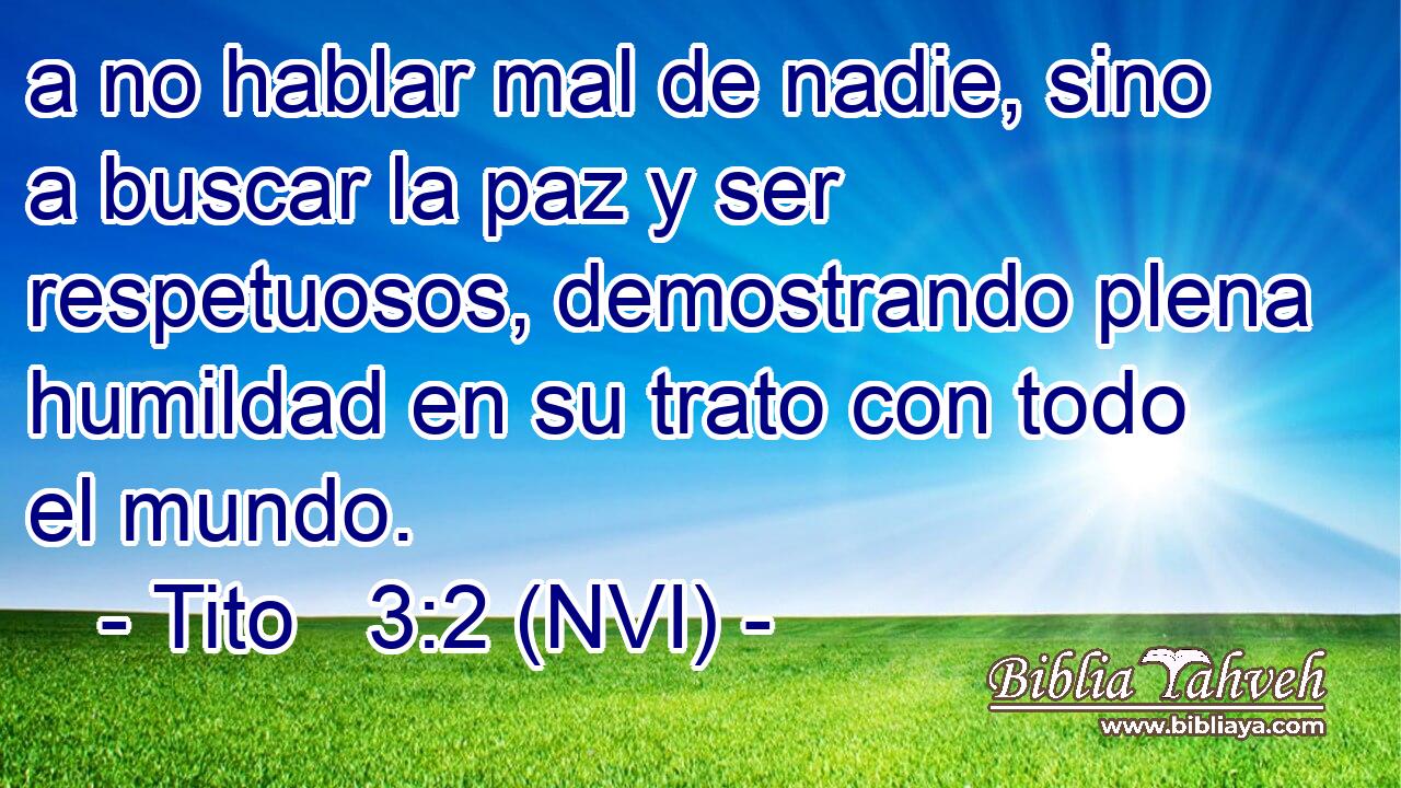  a no hablar mal de nadie, sino a buscar la paz y ser respetuosos, demostrando plena humildad en su trato con todo el mundo. 