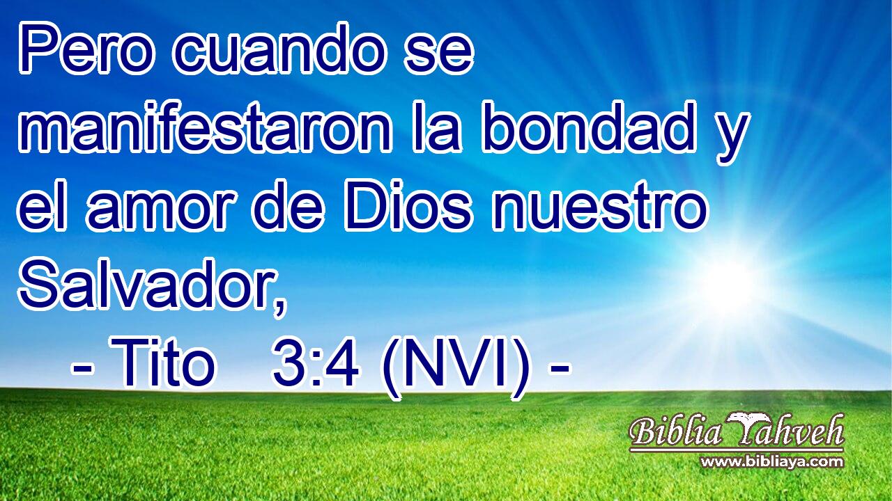  Pero cuando se manifestaron la bondad y el amor de Dios nuestro Salvador, 