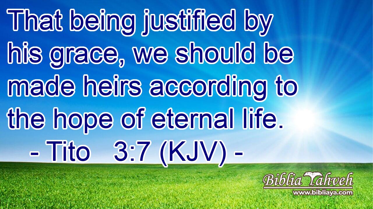 That being justified by his grace, we should be made heirs according to the hope of eternal life.