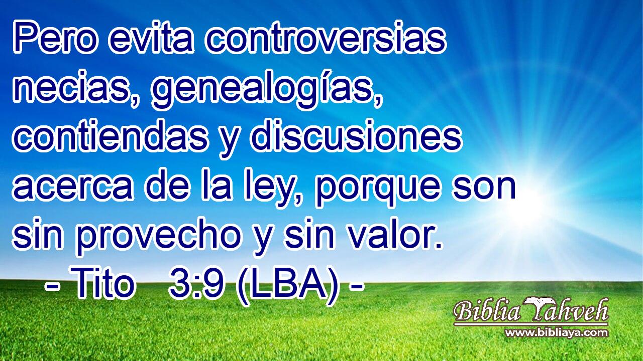 Pero evita controversias necias, genealogías, contiendas y discusiones acerca de la ley, porque son sin provecho y sin valor.