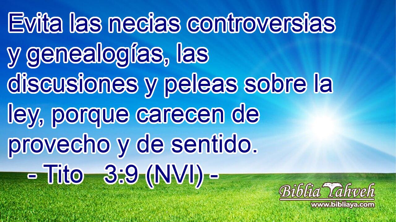  Evita las necias controversias y genealogías, las discusiones y peleas sobre la ley, porque carecen de provecho y de sentido. 