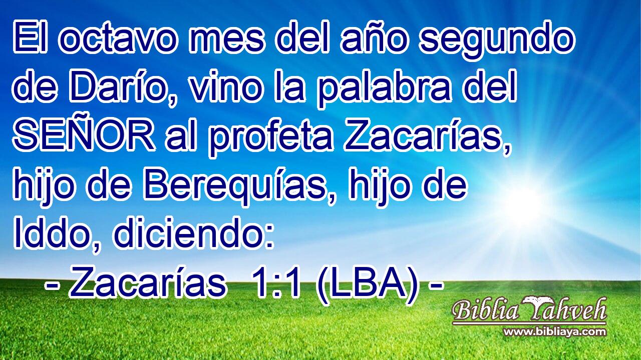 El octavo mes del año segundo de Darío, vino la palabra del SEÑOR al profeta Zacarías, hijo de Berequías, hijo de Iddo, diciendo: