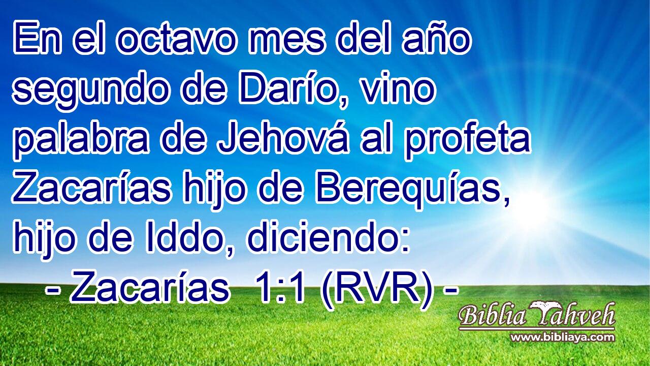 En el octavo mes del año segundo de Darío, vino palabra de Jehová al profeta Zacarías hijo de Berequías, hijo de Iddo, diciendo: