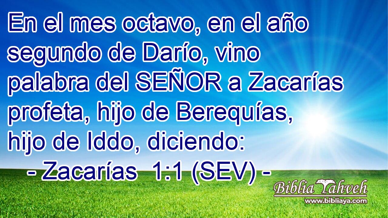 En el mes octavo, en el año segundo de Darío, vino palabra del SEÑOR a Zacarías profeta, hijo de Berequías, hijo de Iddo, diciendo: