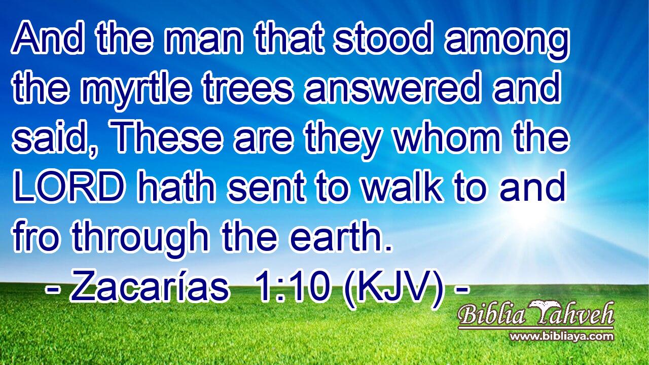 And the man that stood among the myrtle trees answered and said, These are they whom the LORD hath sent to walk to and fro through the earth.