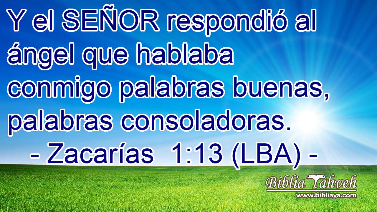 Y el SEÑOR respondió al ángel que hablaba conmigo palabras buenas, palabras consoladoras.