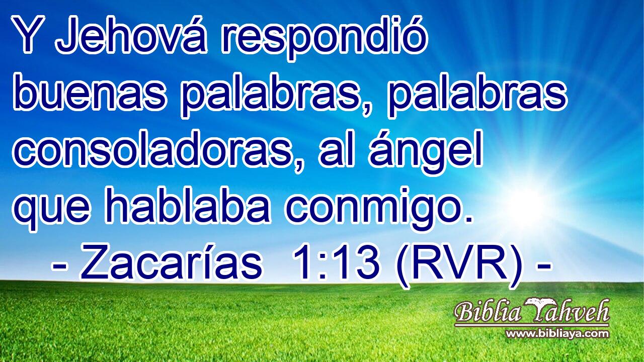 Y Jehová respondió buenas palabras, palabras consoladoras, al ángel que hablaba conmigo.