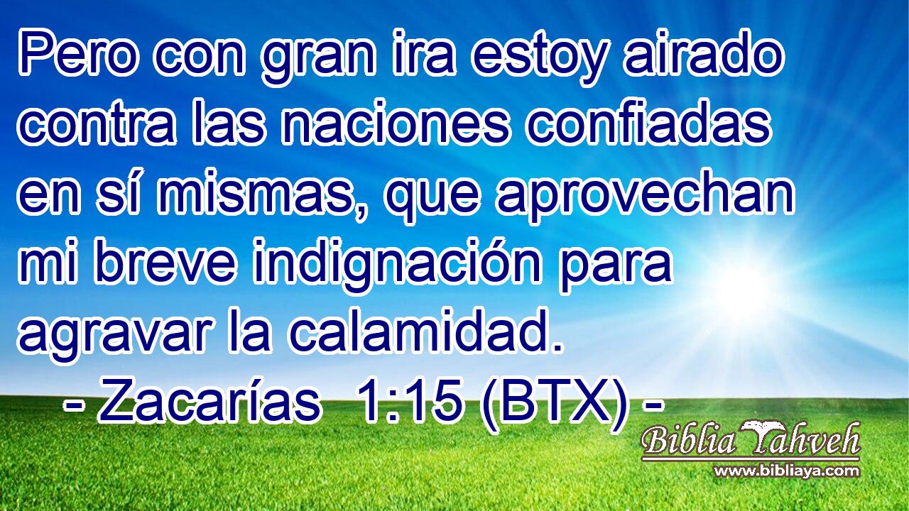 Pero con gran ira estoy airado contra las naciones confiadas en sí mismas, que aprovechan mi breve indignación para agravar la calamidad.