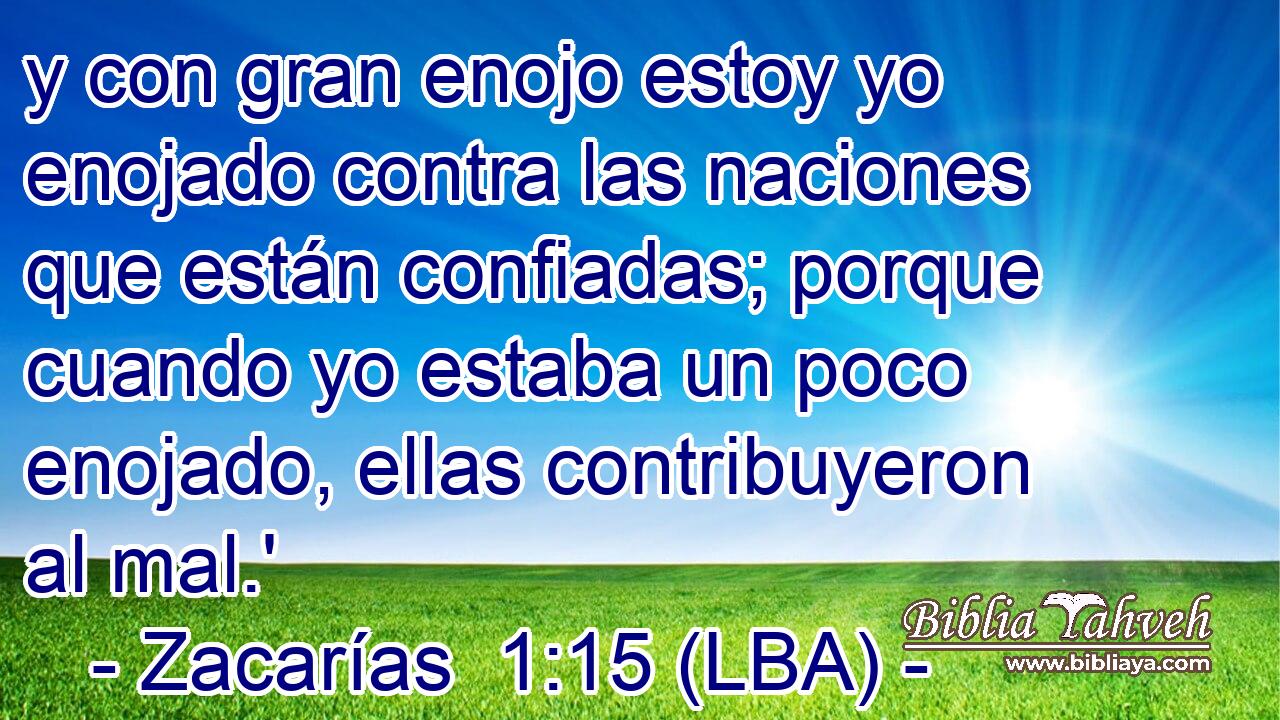 y con gran enojo estoy yo enojado contra las naciones que están confiadas; porque cuando yo estaba un poco enojado, ellas contribuyeron al mal.'