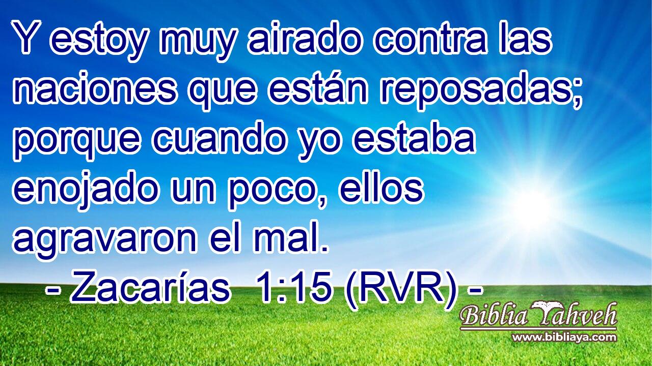 Y estoy muy airado contra las naciones que están reposadas; porque cuando yo estaba enojado un poco, ellos agravaron el mal.