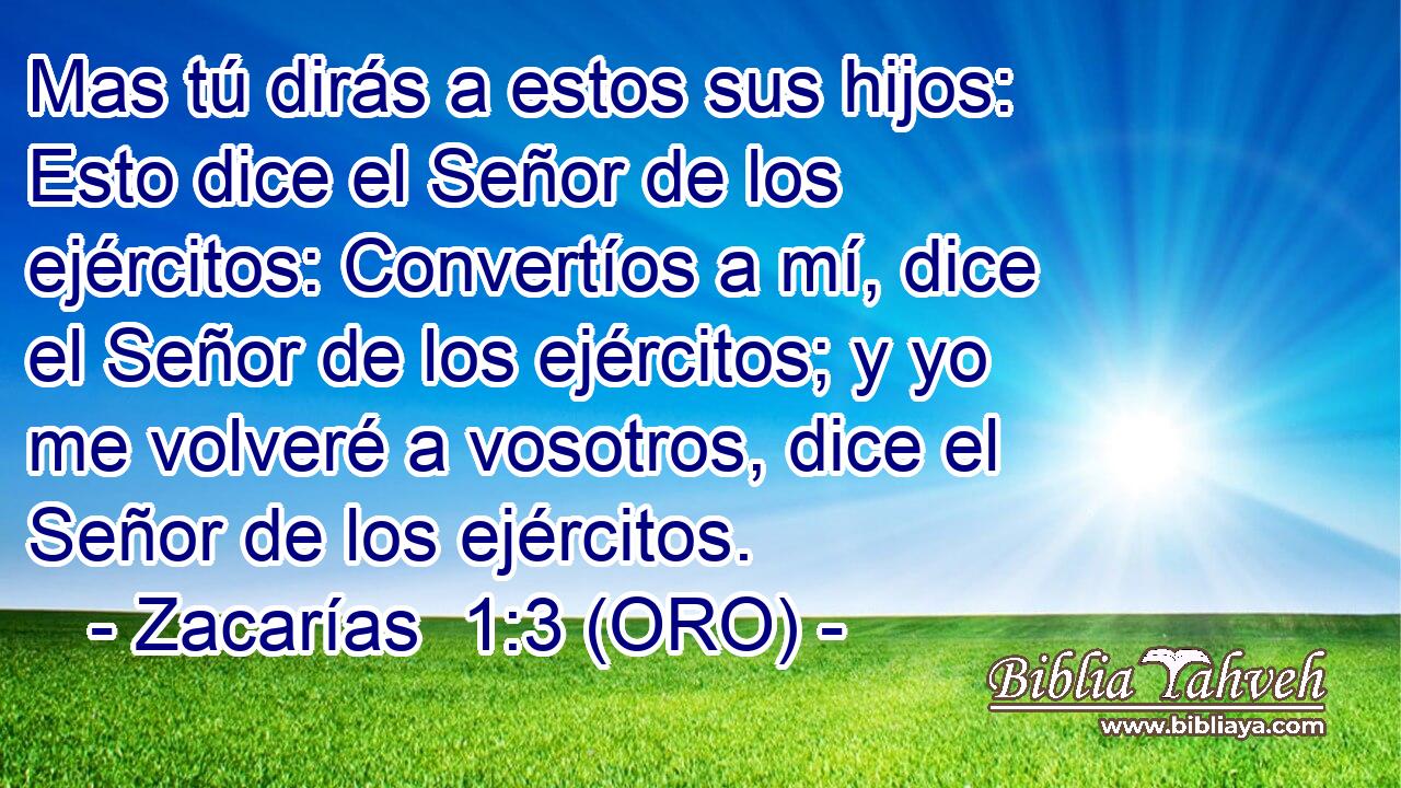  Mas tú dirás a estos sus hijos: Esto dice el Señor de los ejércitos: Convertíos a mí, dice el Señor de los ejércitos; y yo me volveré a vosotros, dice el Señor de los ejércitos. 