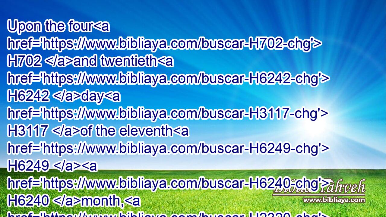 Upon the four H702 and twentieth H6242 day H3117 of the eleventh H6249  H6240 month, H2320 which H1931 is the month H2320 Sebat, H7627 in the second H8147 year H8141 of Darius, H1867 came H1961 the word H1697 of the LORD H3068 unto H413 Zechariah, H2148 the son H1121 of Berechiah, H1296 the son H1121 of Iddo H5714 the prophet, H5030 saying,H559