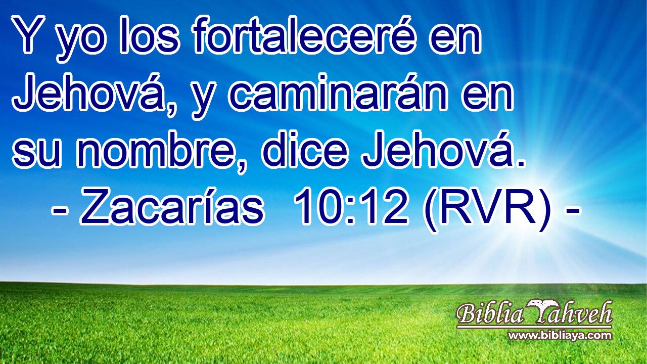 Y yo los fortaleceré en Jehová, y caminarán en su nombre, dice Jehová.