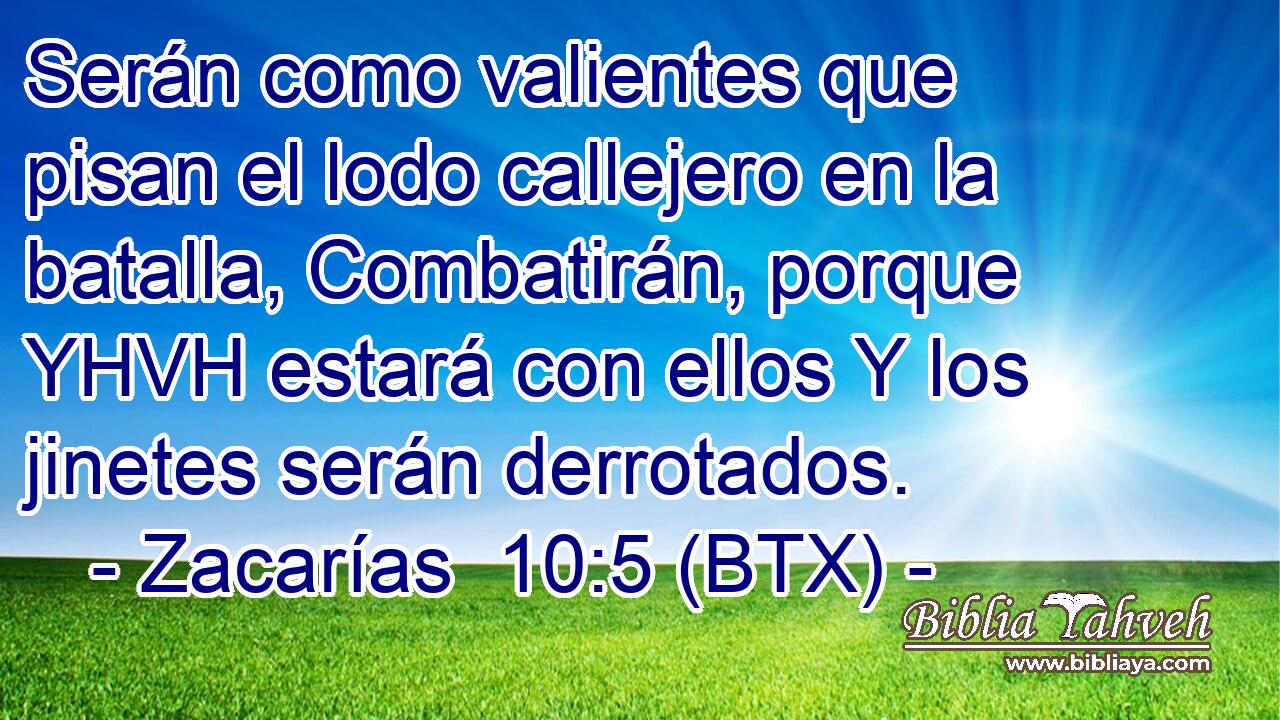 Serán como valientes que pisan el lodo callejero en la batalla, Combatirán, porque YHVH estará con ellos Y los jinetes serán derrotados.