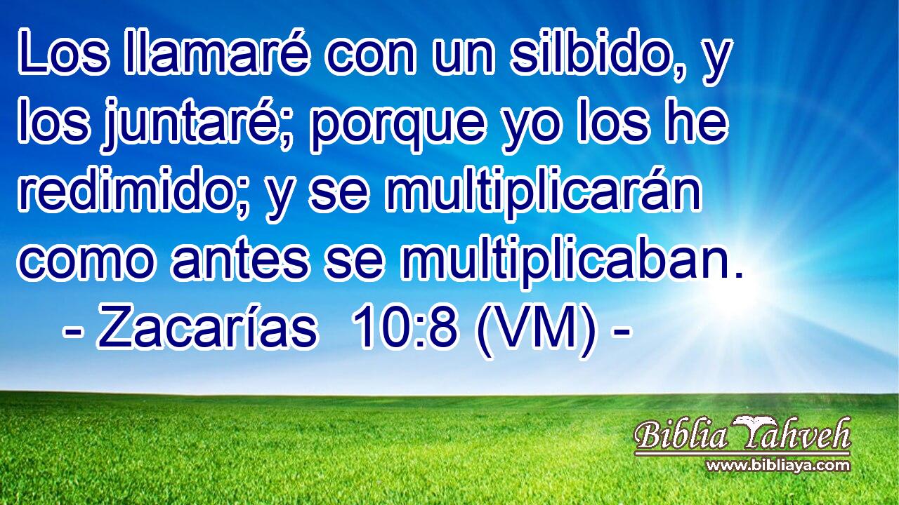 Los llamaré con un silbido, y los juntaré; porque yo los he redimido; y se multiplicarán como antes se multiplicaban. 