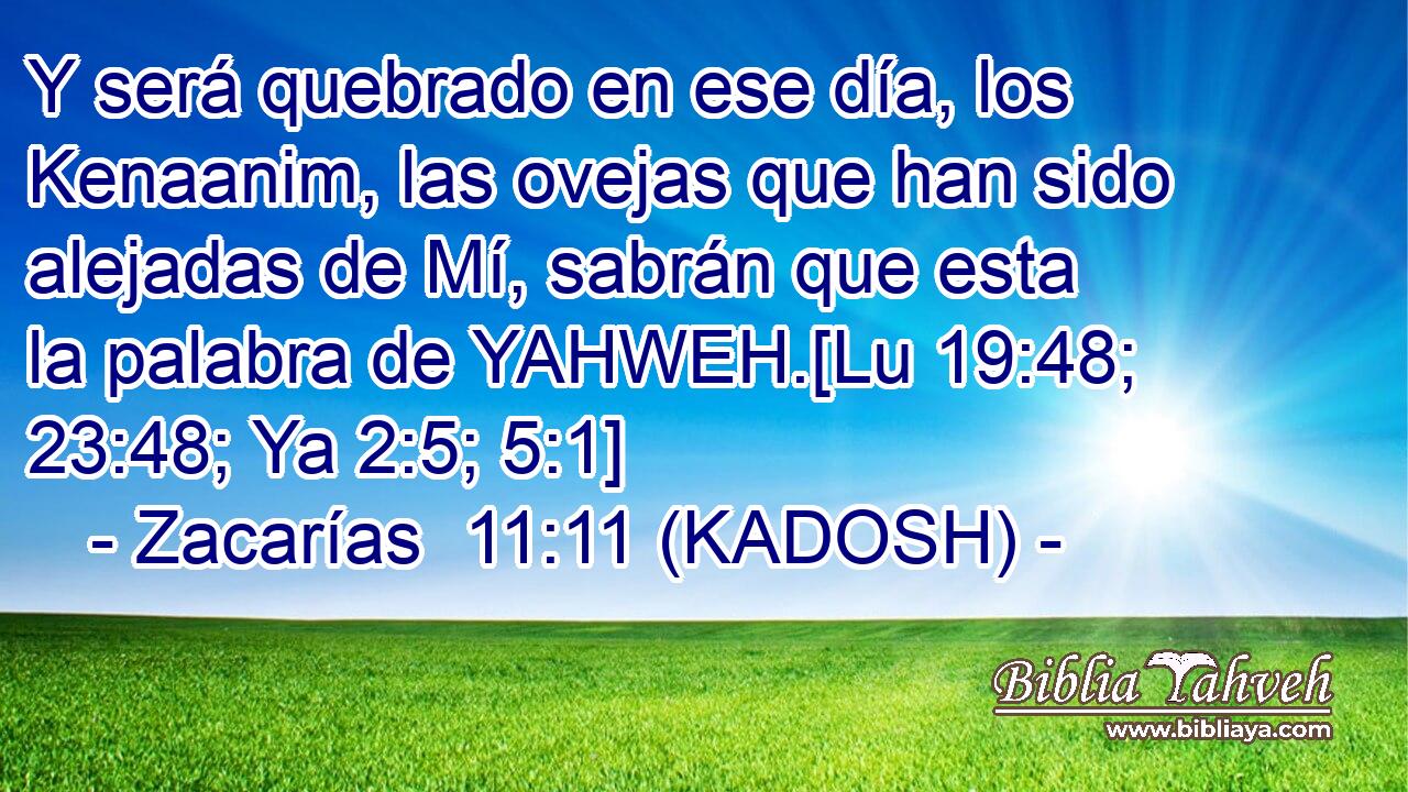  Y será quebrado en ese día, los Kenaanim, las ovejas que han sido alejadas de Mí, sabrán que esta la palabra de YAHWEH.[Lu 19:48; 23:48; Ya 2:5; 5:1] 