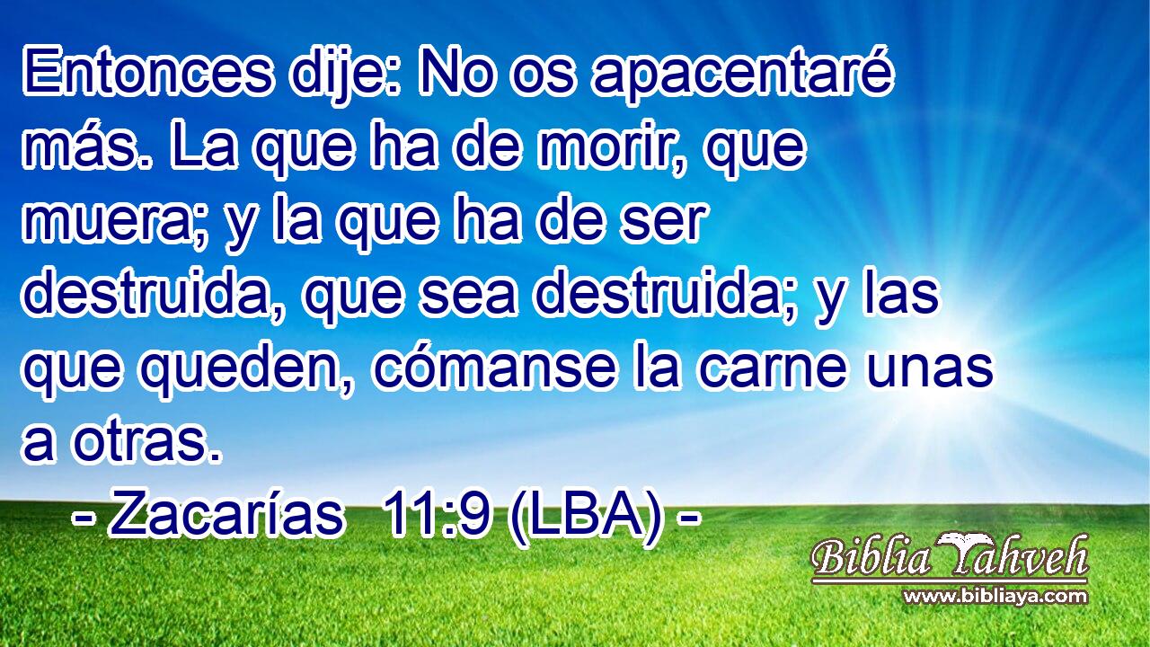 Entonces dije: No os apacentaré más. La que ha de morir, que muera; y la que ha de ser destruida, que sea destruida; y las que queden, cómanse la carne unas a otras.