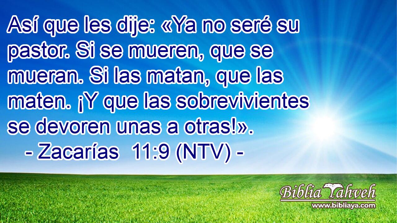 Así que les dije: «Ya no seré su pastor. Si se mueren, que se mueran. Si las matan, que las maten. ¡Y que las sobrevivientes se devoren unas a otras!».