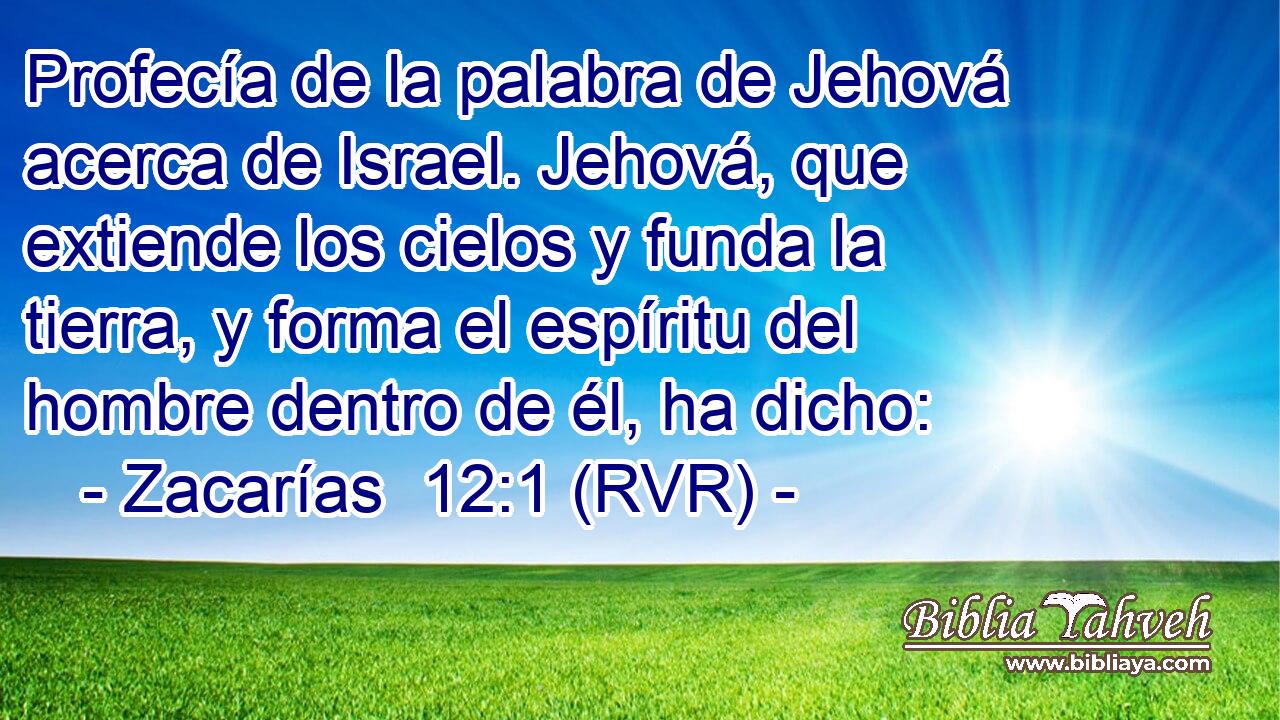 Profecía de la palabra de Jehová acerca de Israel. Jehová, que extiende los cielos y funda la tierra, y forma el espíritu del hombre dentro de él, ha dicho: