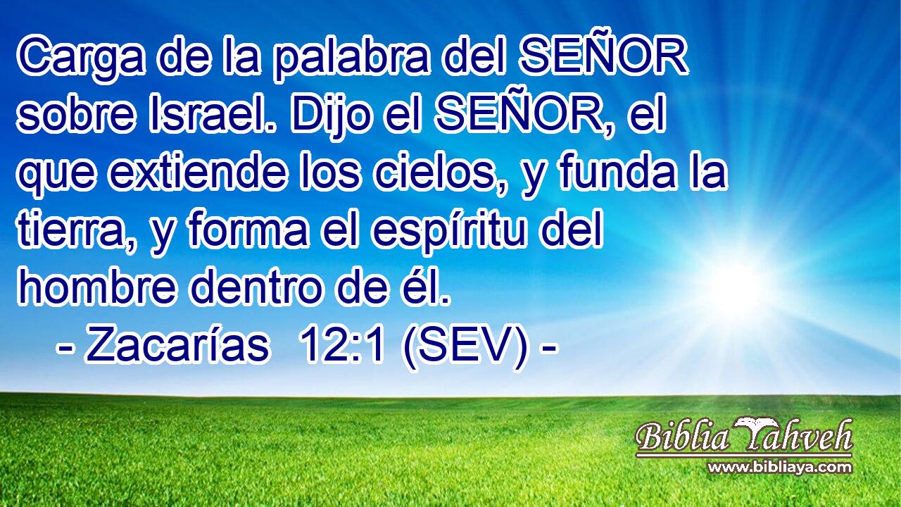 Carga de la palabra del SEÑOR sobre Israel. Dijo el SEÑOR, el que extiende los cielos, y funda la tierra, y forma el espíritu del hombre dentro de él.