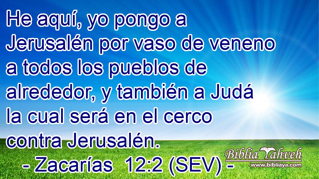 He aquí, yo pongo a Jerusalén por vaso de veneno a todos los pueblos de alrededor, y también a Judá la cual será en el cerco contra Jerusalén.