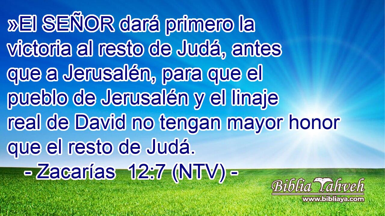 »El SEÑOR dará primero la victoria al resto de Judá, antes que a Jerusalén, para que el pueblo de Jerusalén y el linaje real de David no tengan mayor honor que el resto de Judá.
