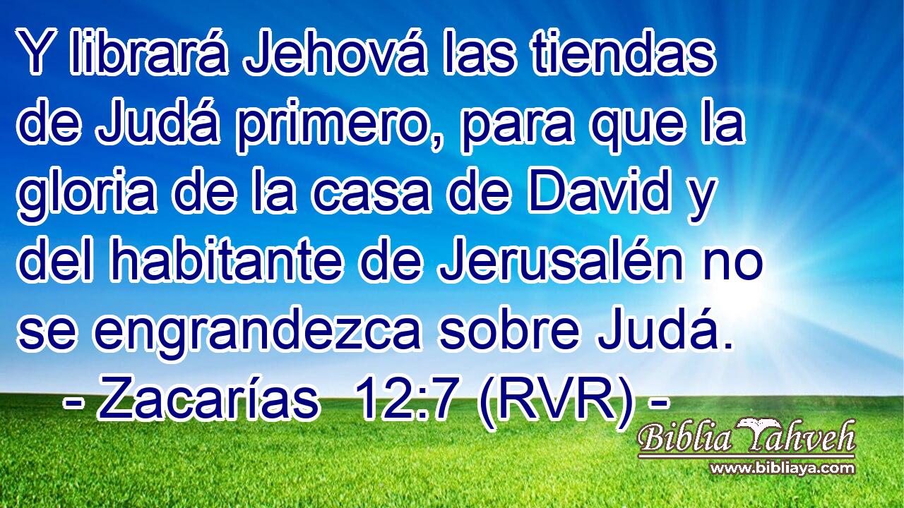 Y librará Jehová las tiendas de Judá primero, para que la gloria de la casa de David y del habitante de Jerusalén no se engrandezca sobre Judá.
