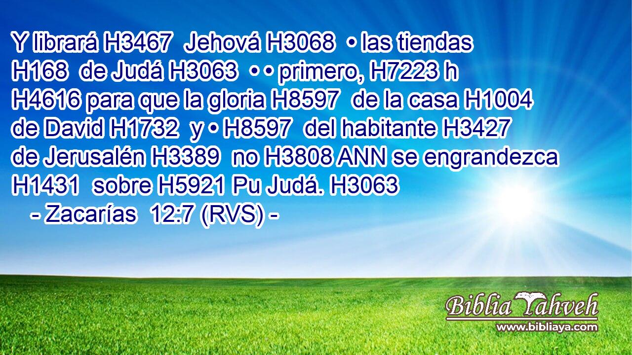 Y librará H3467  Jehová H3068  • las tiendas H168  de Judá H3063  • • primero, H7223 h H4616 para que la gloria H8597  de la casa H1004  de David H1732  y • H8597  del habitante H3427  de Jerusalén H3389  no H3808 ANN se engrandezca H1431  sobre H5921 Pu Judá. H3063  