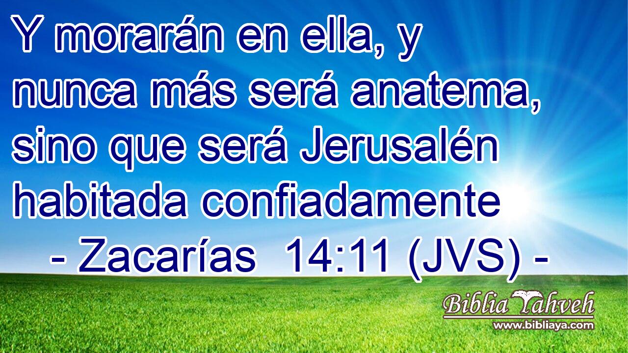 Y morarán en ella, y nunca más será anatema, sino que será Jerusalén habitada confiadamente