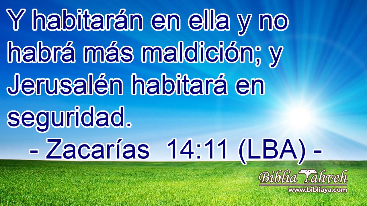 Y habitarán en ella y no habrá más maldición; y Jerusalén habitará en seguridad.