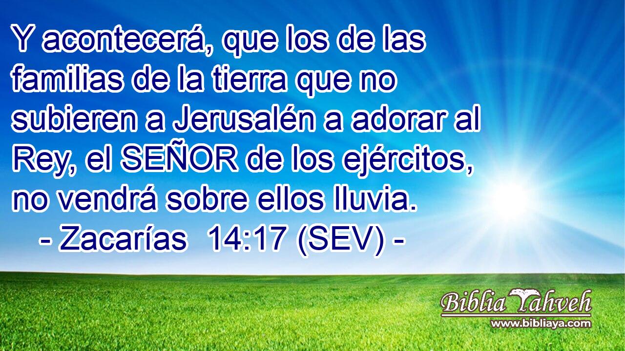 Y acontecerá, que los de las familias de la tierra que no subieren a Jerusalén a adorar al Rey, el SEÑOR de los ejércitos, no vendrá sobre ellos lluvia.