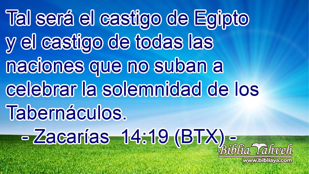 Tal será el castigo de Egipto y el castigo de todas las naciones que no suban a celebrar la solemnidad de los Tabernáculos.