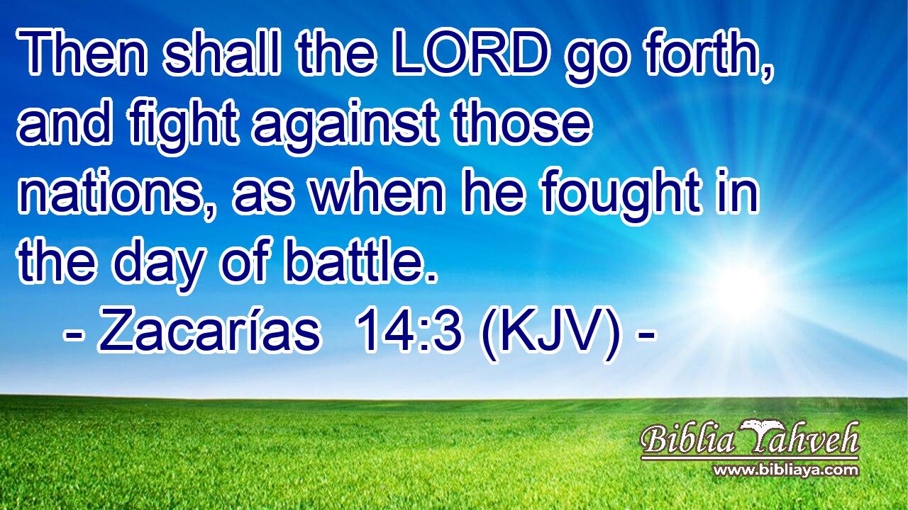 Then shall the LORD go forth, and fight against those nations, as when he fought in the day of battle.
