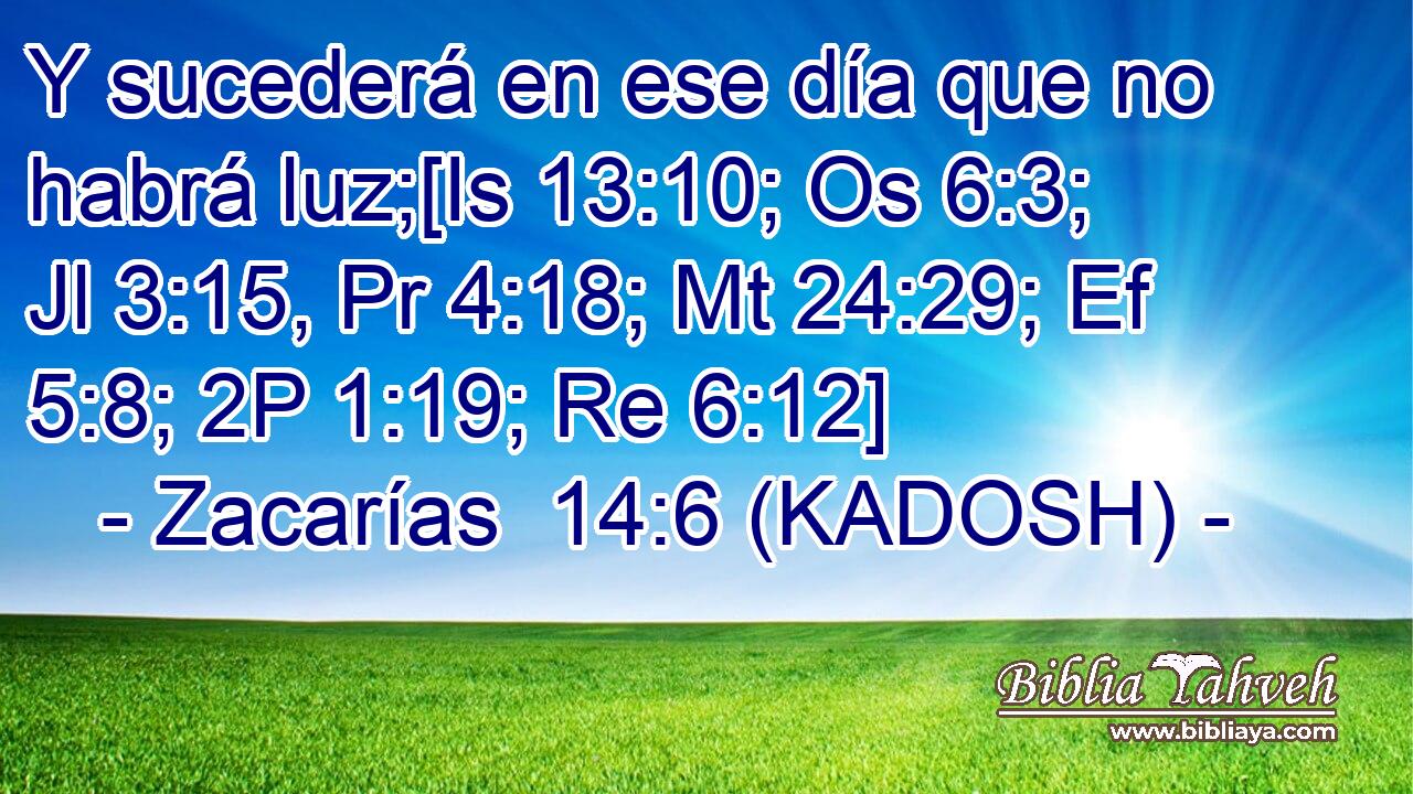  Y sucederá en ese día que no habrá luz;[Is 13:10; Os 6:3; Jl 3:15, Pr 4:18; Mt 24:29; Ef 5:8; 2P 1:19; Re 6:12] 