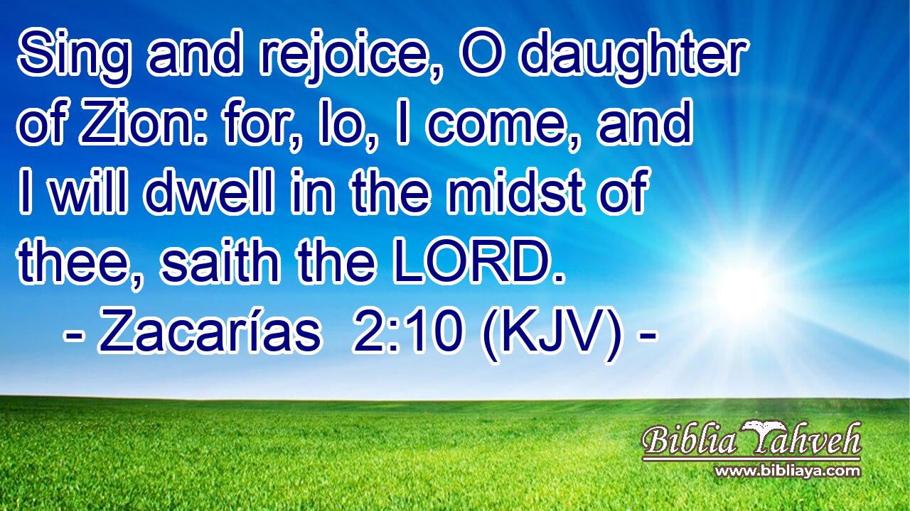 Sing and rejoice, O daughter of Zion: for, lo, I come, and I will dwell in the midst of thee, saith the LORD.