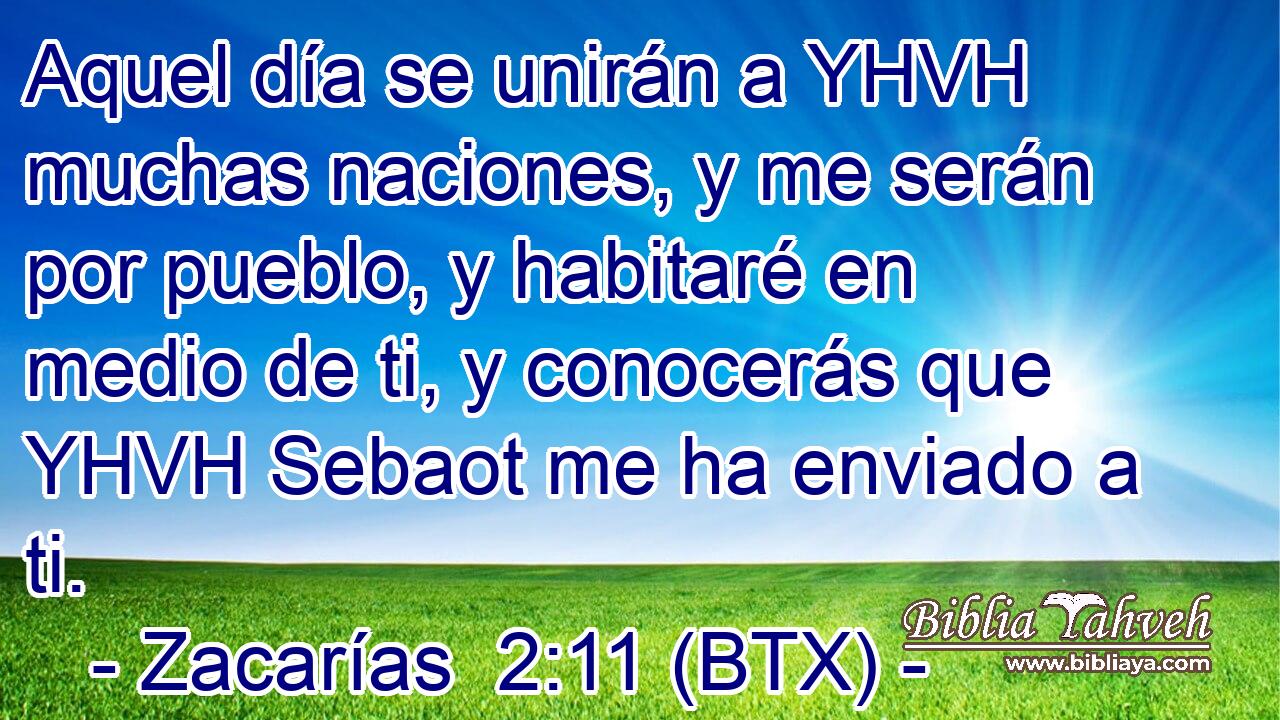 Aquel día se unirán a YHVH muchas naciones, y me serán por pueblo, y habitaré en medio de ti, y conocerás que YHVH Sebaot me ha enviado a ti.