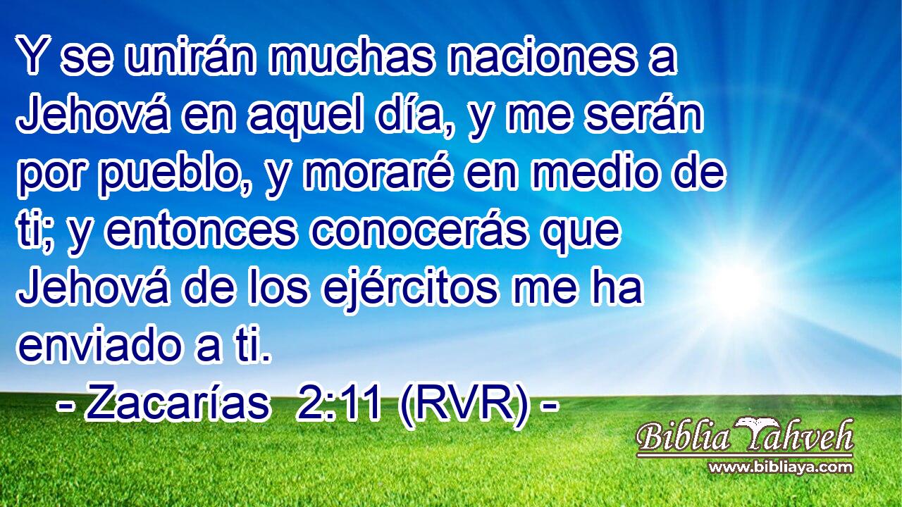 Y se unirán muchas naciones a Jehová en aquel día, y me serán por pueblo, y moraré en medio de ti; y entonces conocerás que Jehová de los ejércitos me ha enviado a ti.