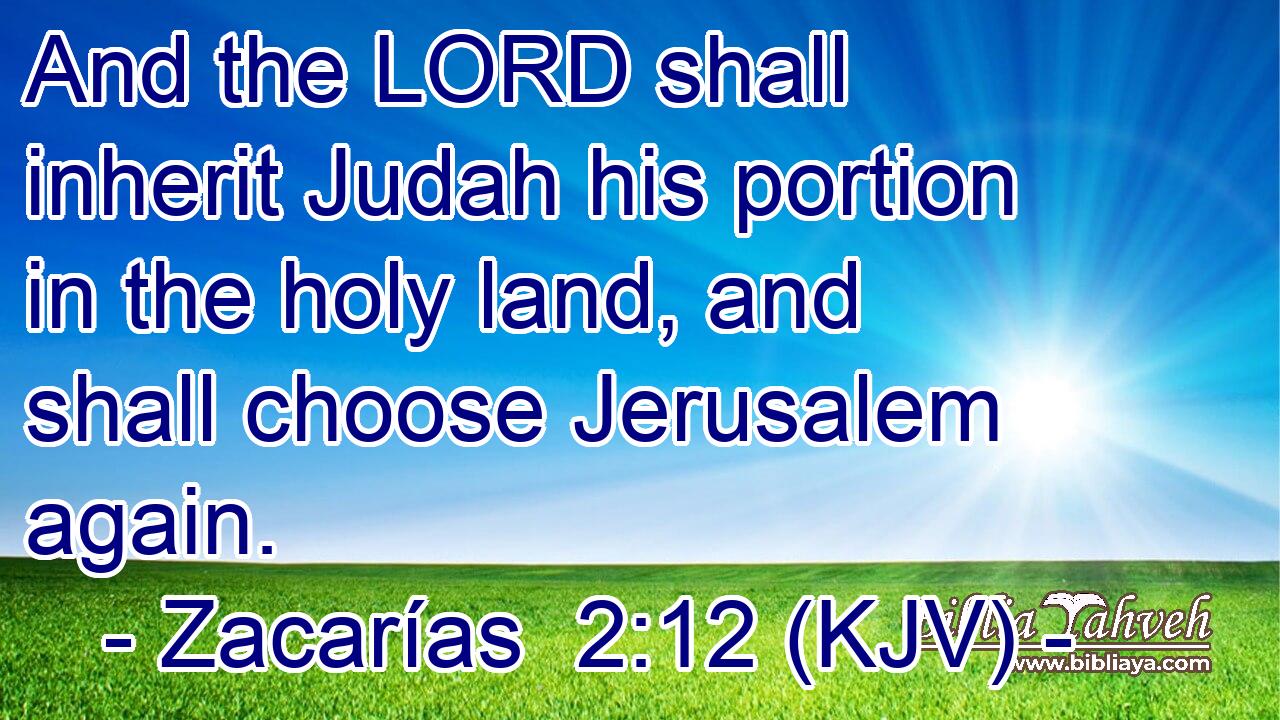 And the LORD shall inherit Judah his portion in the holy land, and shall choose Jerusalem again.
