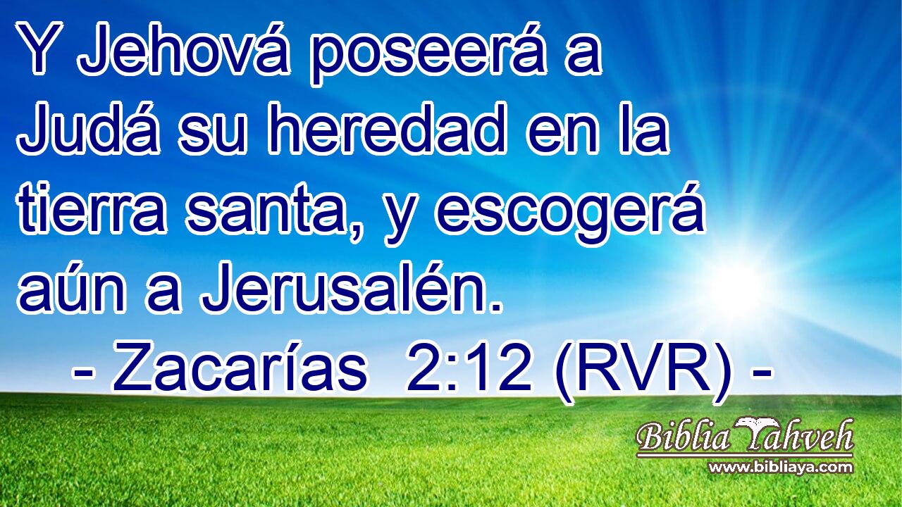 Y Jehová poseerá a Judá su heredad en la tierra santa, y escogerá aún a Jerusalén.