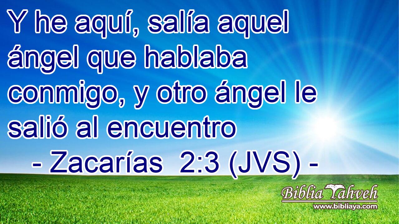 Y he aquí, salía aquel ángel que hablaba conmigo, y otro ángel le salió al encuentro