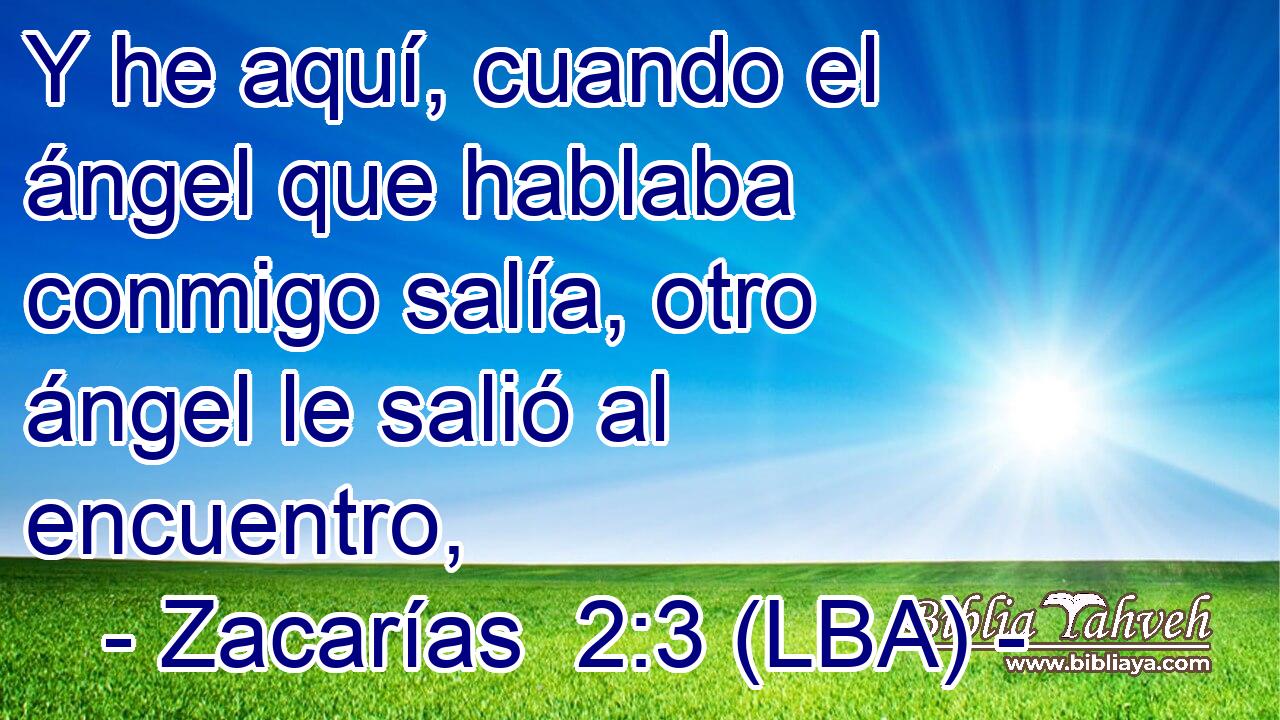 Y he aquí, cuando el ángel que hablaba conmigo salía, otro ángel le salió al encuentro,