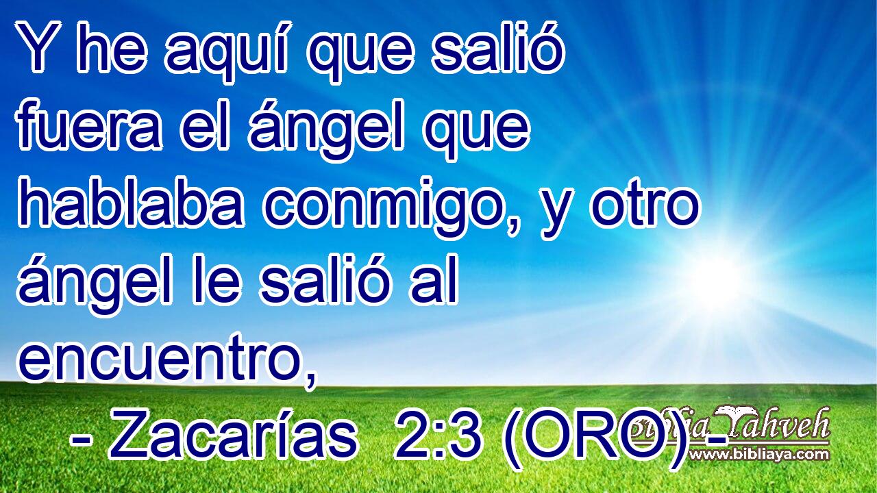  Y he aquí que salió fuera el ángel que hablaba conmigo, y otro ángel le salió al encuentro, 
