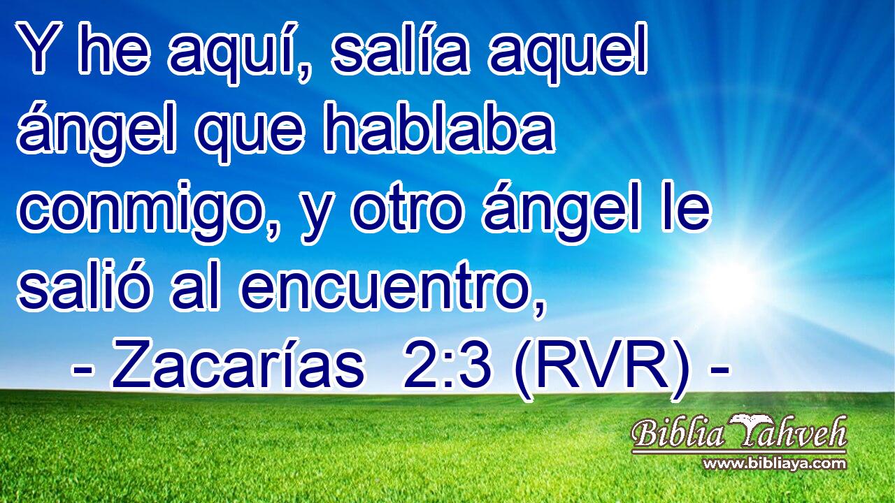 Y he aquí, salía aquel ángel que hablaba conmigo, y otro ángel le salió al encuentro,
