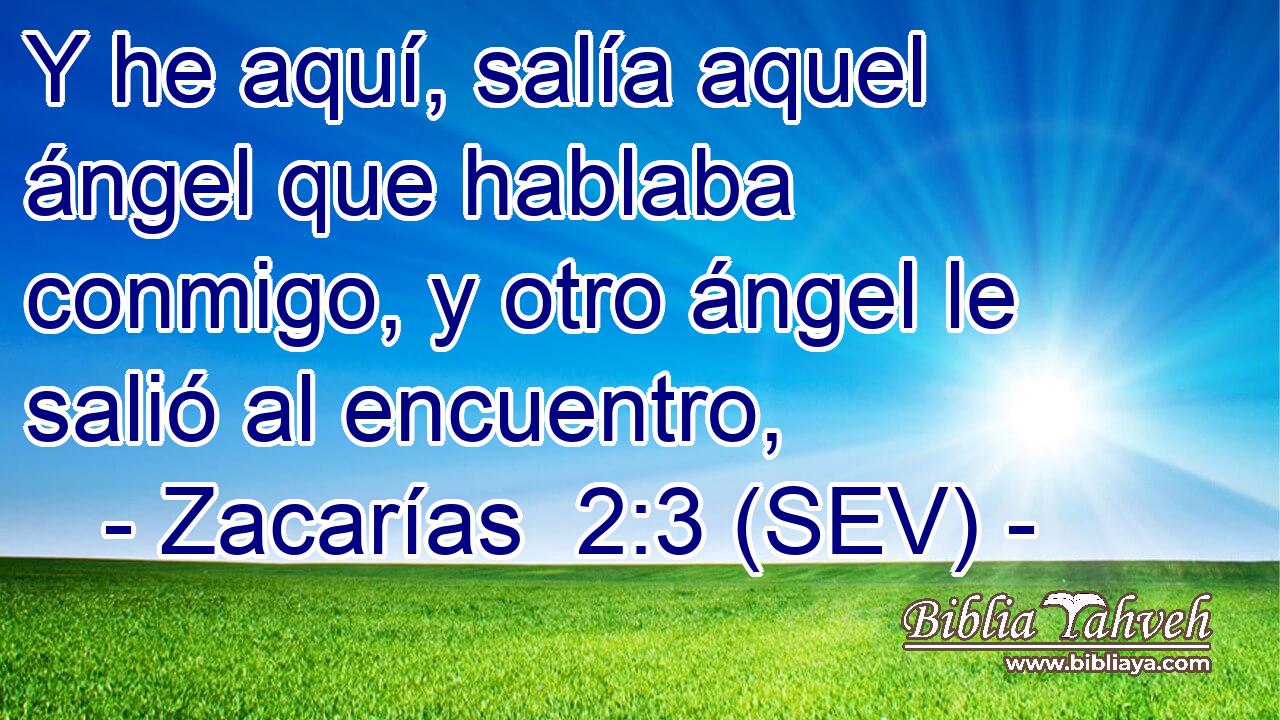 Y he aquí, salía aquel ángel que hablaba conmigo, y otro ángel le salió al encuentro,