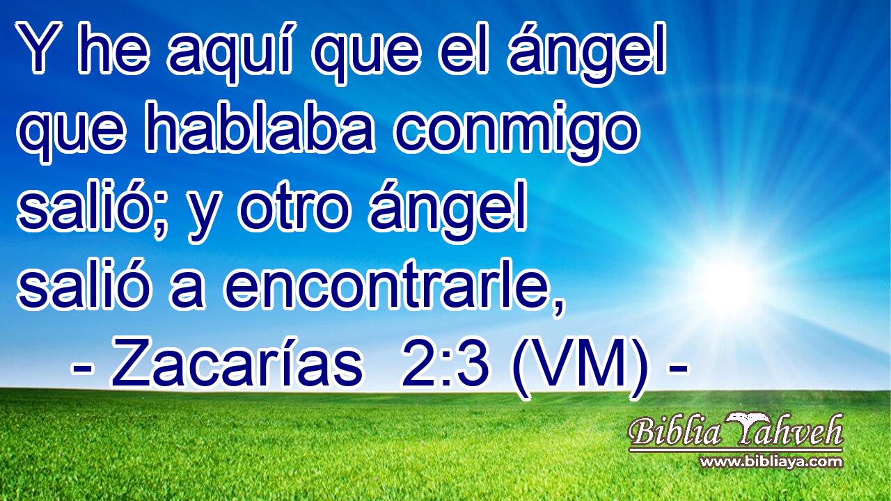  Y he aquí que el ángel que hablaba conmigo salió; y otro ángel salió a encontrarle, 
