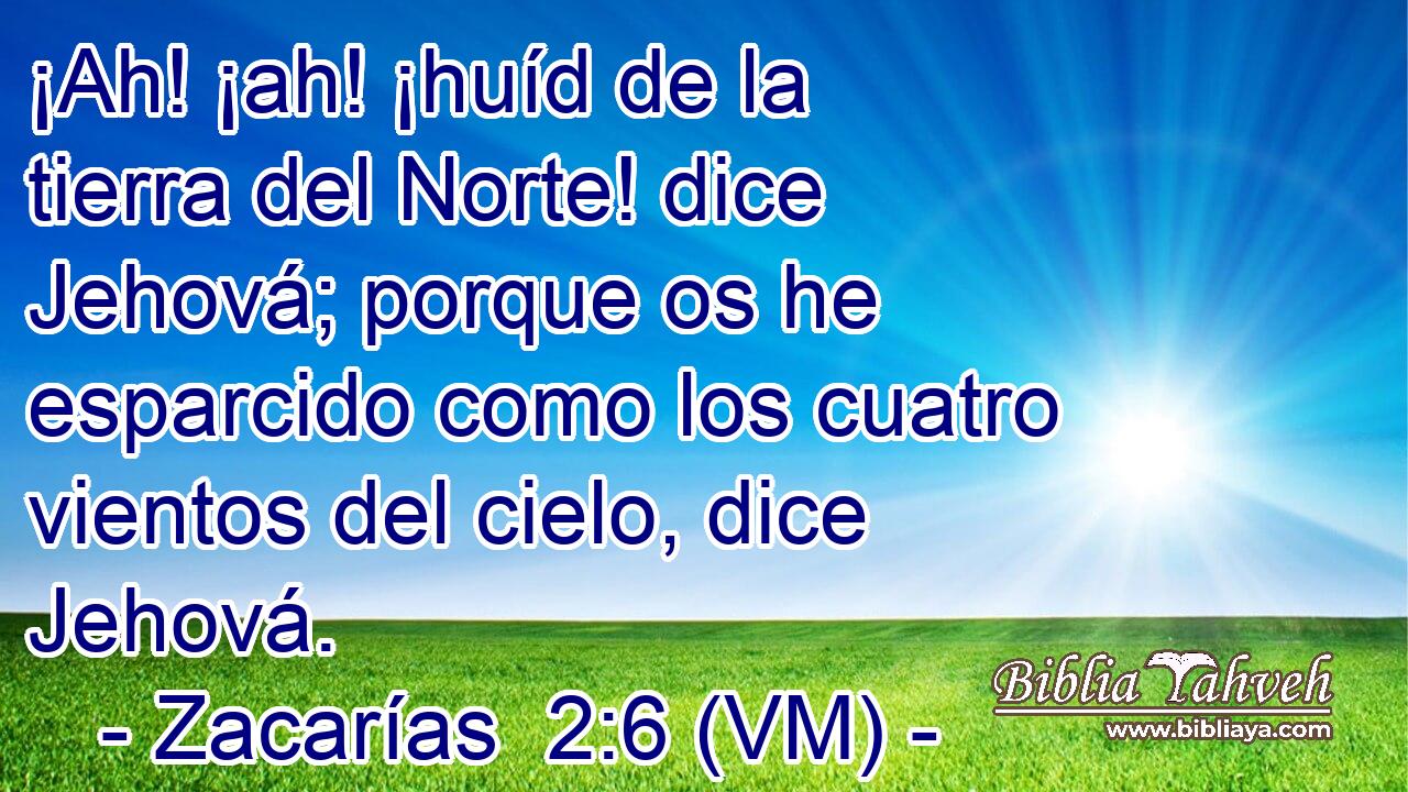  ¡Ah! ¡ah! ¡huíd de la tierra del Norte! dice Jehová; porque os he esparcido como los cuatro vientos del cielo, dice Jehová. 