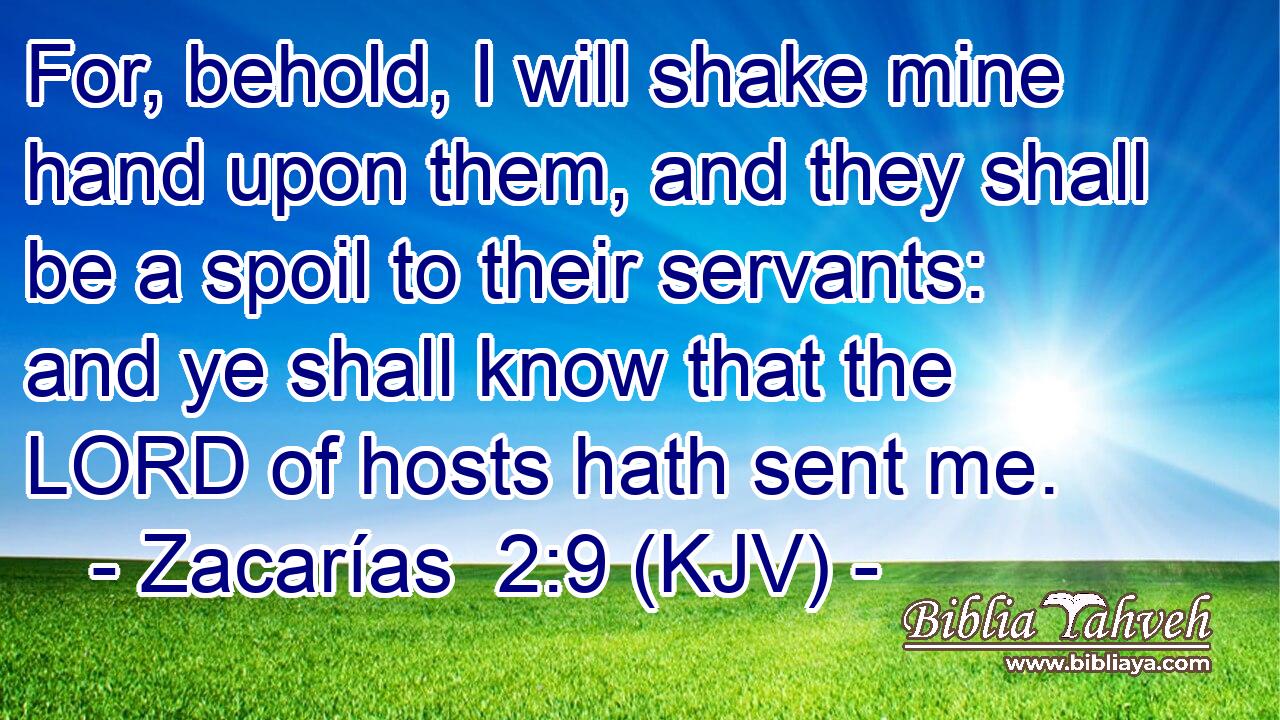 For, behold, I will shake mine hand upon them, and they shall be a spoil to their servants: and ye shall know that the LORD of hosts hath sent me.